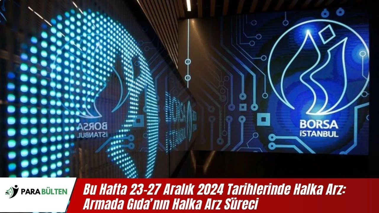 Bu Hafta 23-27 Aralık 2024 Tarihlerinde Halka Arz: Armada Gıda’nın Halka Arz Süreci