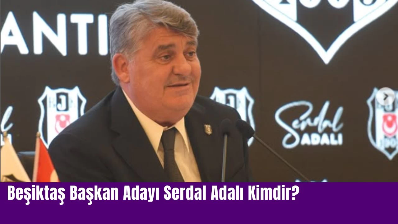 Beşiktaş Başkan Adayı Serdal Adalı Kimdir?