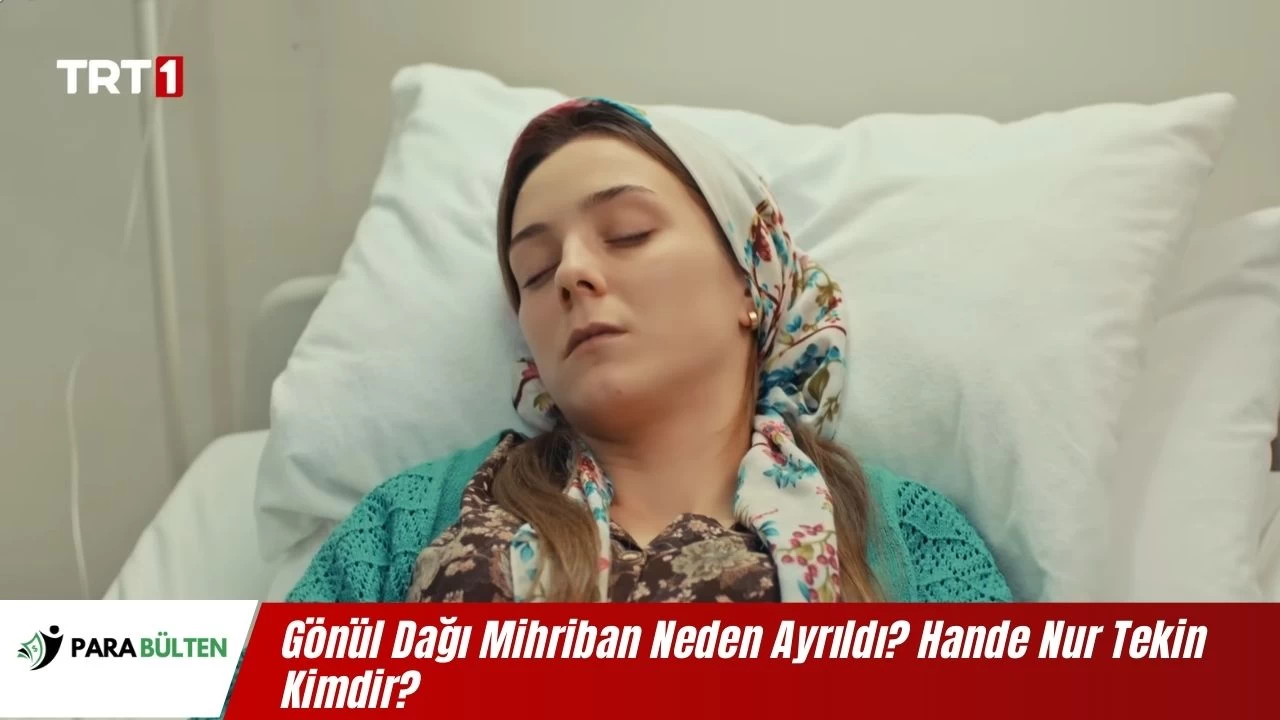 Gönül Dağı Mihriban Neden Ayrıldı? Hande Nur Tekin Kimdir? Kaç Yaşında?