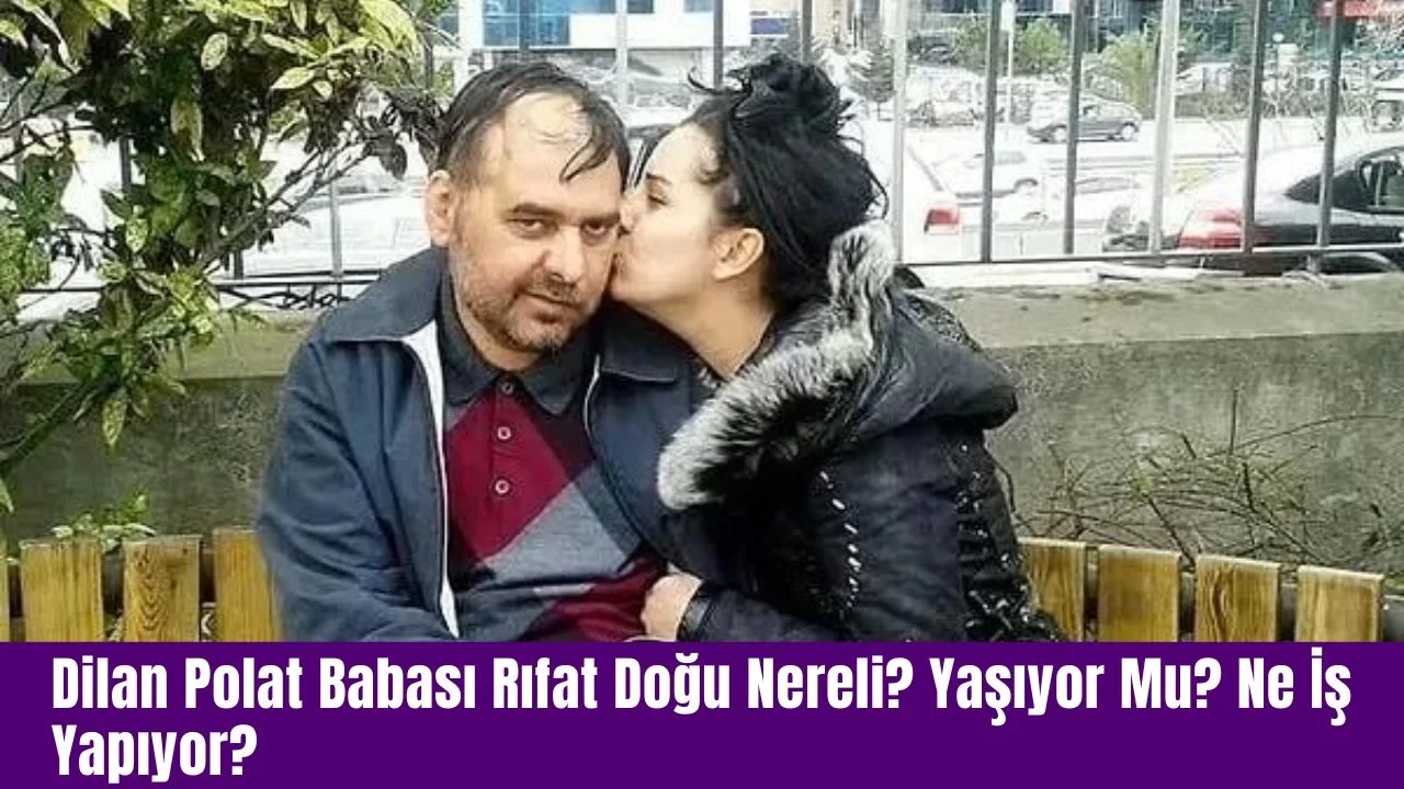 Dilan Polat Babası Rıfat Doğu Nereli? Yaşıyor Mu? Ne İş Yapıyor?