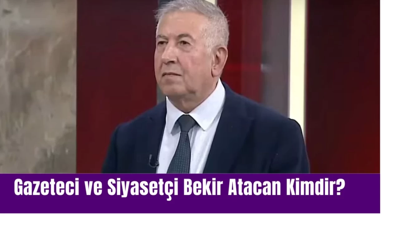 Gazeteci ve Siyasetçi Bekir Atacan Kimdir?