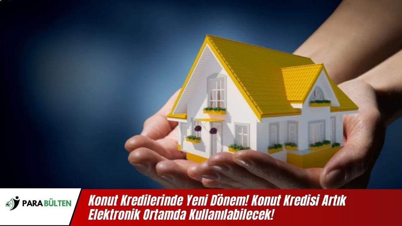 Konut Kredilerinde Yeni Dönem! Konut Kredisi Artık Elektronik Ortamda Kullanılabilecek!