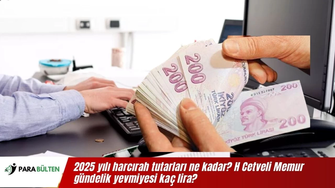 2025 yılı harcırah tutarları ne kadar? H Cetveli Memur gündelik yevmiyesi kaç lira?