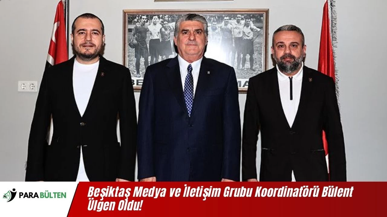 Beşiktaş Medya ve İletişim Grubu Koordinatörü Bülent Ülgen Oldu!