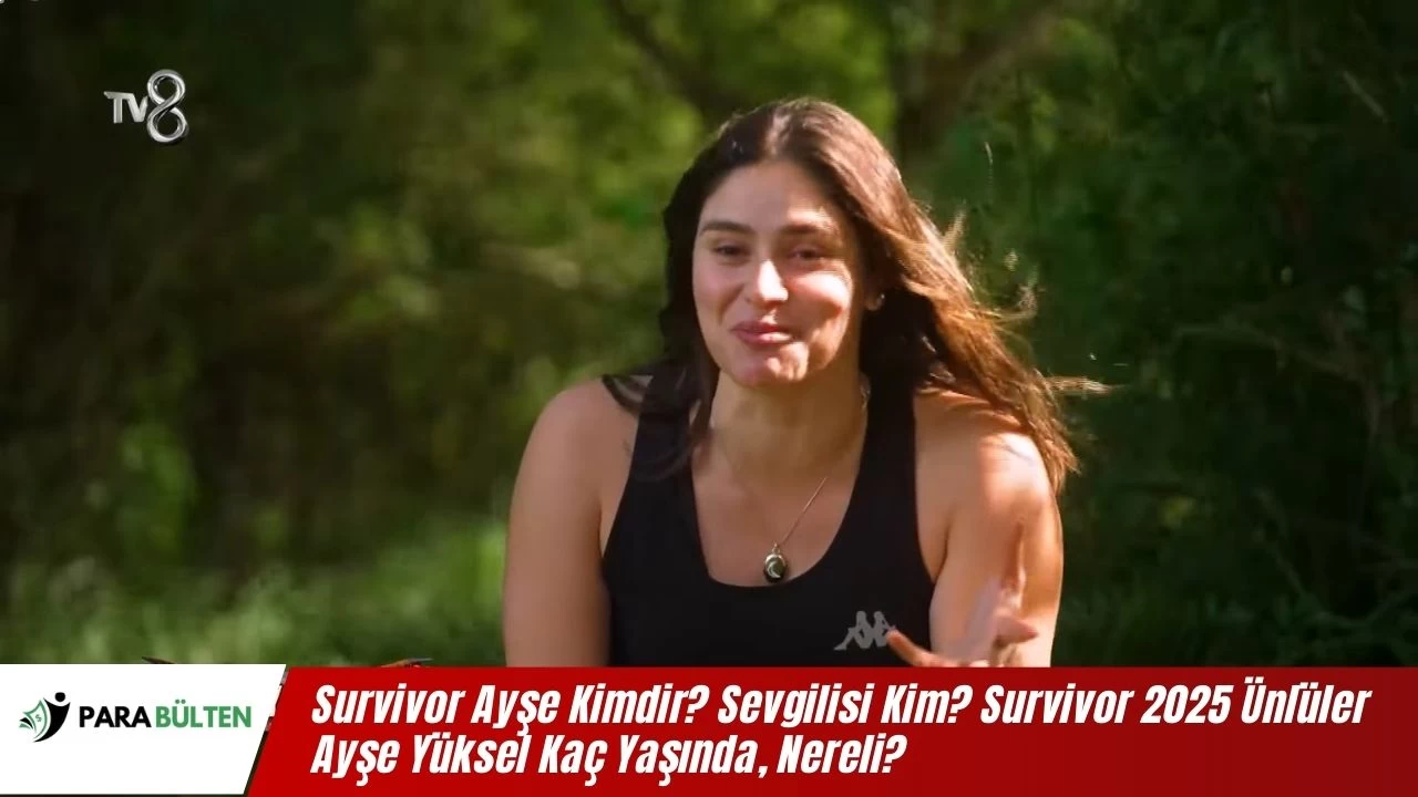 Survivor Ayşe Kimdir? Sevgilisi Kim? Survivor 2025 Ünlüler Ayşe Yüksel Kaç Yaşında, Nereli?