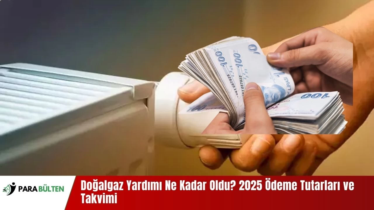 Doğalgaz Yardımı Ne Kadar Oldu? 2025 Ödeme Tutarları ve Takvimi