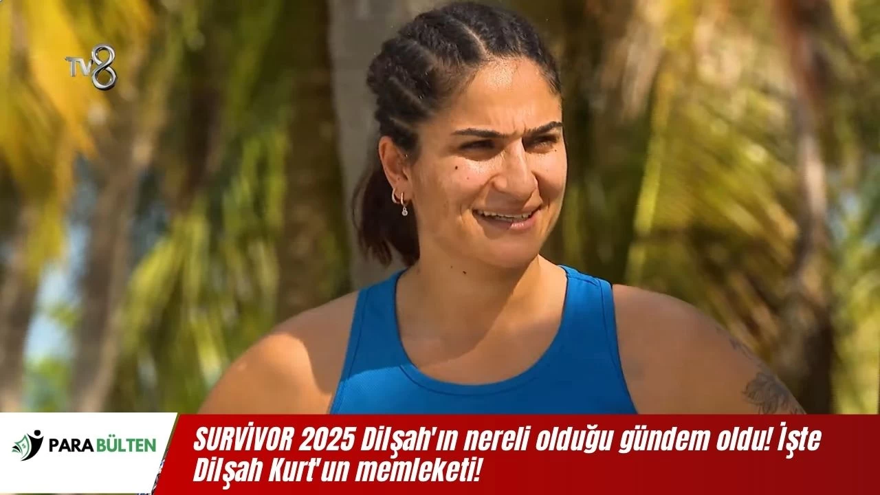 SURVİVOR Dilşah'ın aslen nereli olduğu gündem oldu! İşte Dilşah Kurt'un memleketi!