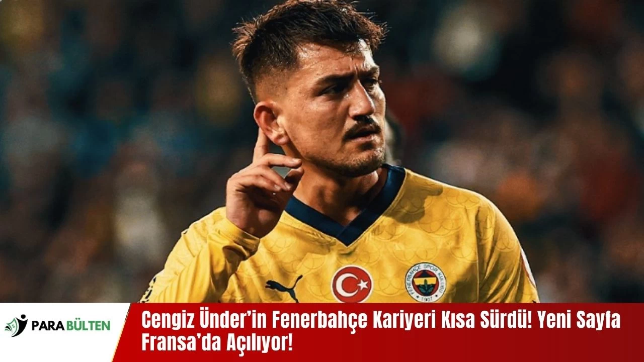 Cengiz Ünder’in Fenerbahçe Kariyeri Kısa Sürdü! Yeni Sayfa Fransa’da Açılıyor!