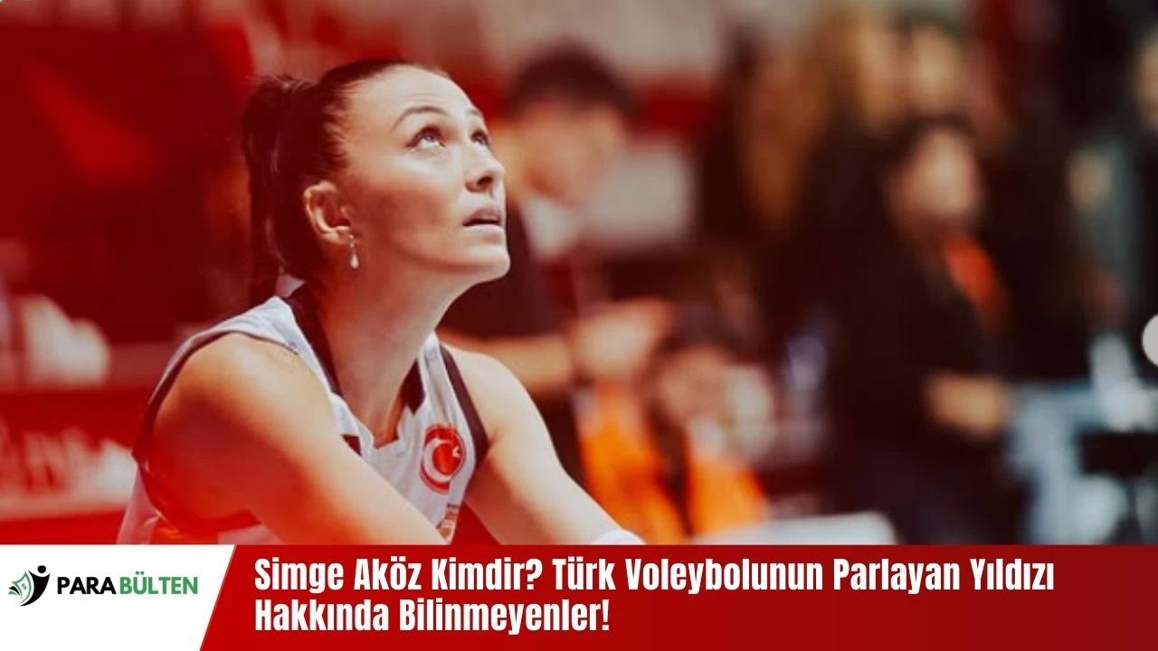 Simge Aköz Kimdir? Türk Voleybolunun Parlayan Yıldızı Hakkında Bilinmeyenler!