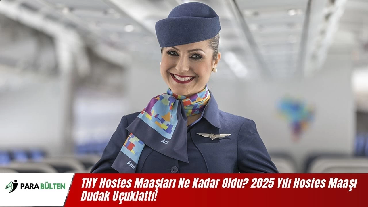 THY Hostes Maaşları Ne Kadar Oldu? 2025 Yılı Hostes Maaşı Dudak Uçuklattı!