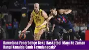 Barcelona Fenerbahçe Beko Basketbol Maçı Ne Zaman Hangi Kanalda Canlı Yayınlanacak?