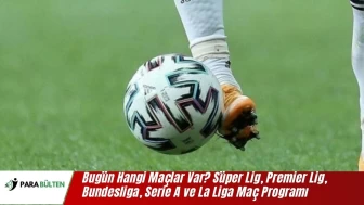 Bugün Hangi Maçlar Var? Süper Lig, Premier Lig, Bundesliga, Serie A ve La Liga Maç Programı