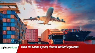 2024 Yılı Kasım Ayı Dış Ticaret Verileri Açıklandı!