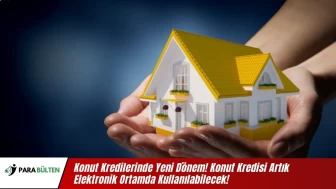 Konut Kredilerinde Yeni Dönem! Konut Kredisi Artık Elektronik Ortamda Kullanılabilecek!