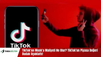 TikTok'un Musk'a Maliyeti Ne Olur? TikTok'un Piyasa Değeri Dudak Uçuklattı!