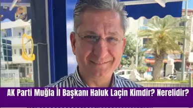 AK Parti Muğla İl Başkanı Haluk Laçin Kimdir? Nerelidir?