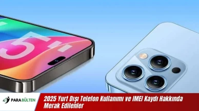 Yurt Dışı Telefon Ne Zaman Açılır? 2025 ve IMEI Kaydı Hakkında Merak Edilenler