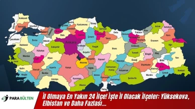 İl Olmaya En Yakın 24 İlçe! İşte İl Olacak İlçeler: Yüksekova, Elbistan ve Daha Fazlası...