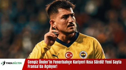 Cengiz Ünder’in Fenerbahçe Kariyeri Kısa Sürdü! Yeni Sayfa Fransa’da Açılıyor!