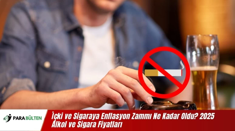 İçki ve Sigaraya Enflasyon Zammı Ne Kadar Oldu? 2025 Alkol ve Sigara Fiyatları