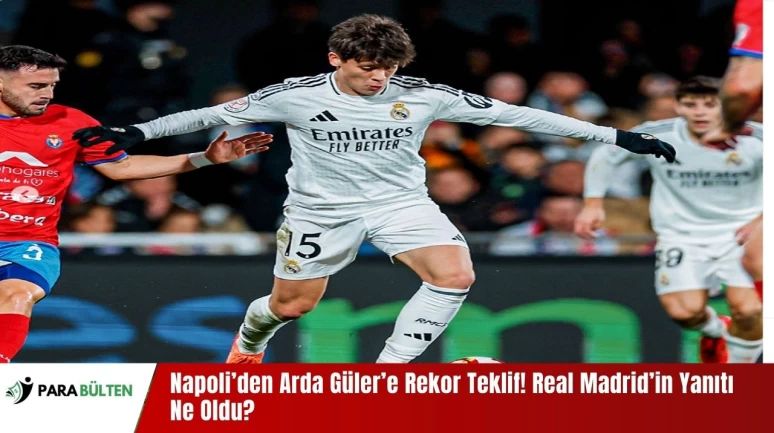 Napoli’den Arda Güler’e Rekor Teklif! Real Madrid’in Yanıtı Ne Oldu?