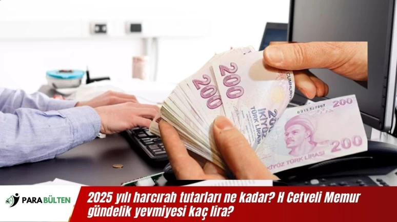 2025 yılı harcırah tutarları ne kadar? H Cetveli Memur gündelik yevmiyesi kaç lira?