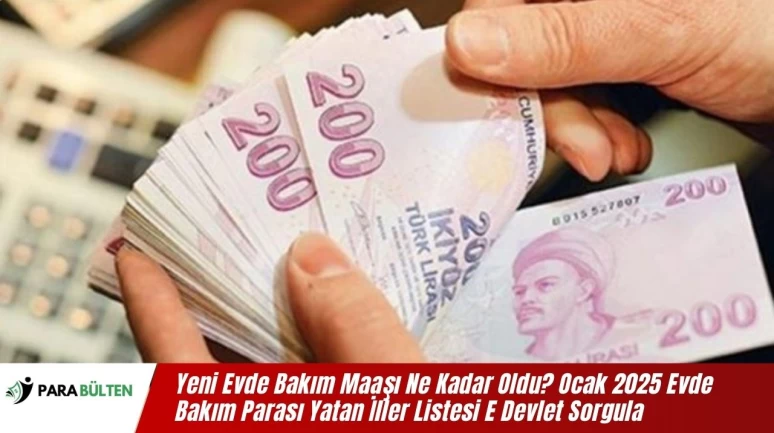 Yeni Evde Bakım Maaşı Ne Kadar Oldu? Ocak 2025 Evde Bakım Parası Yatan İller Listesi E Devlet Sorgula