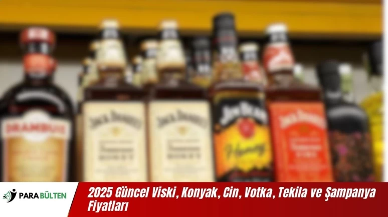 2025 Güncel Viski, Konyak, Cin, Votka, Tekila ve Şampanya Fiyatları